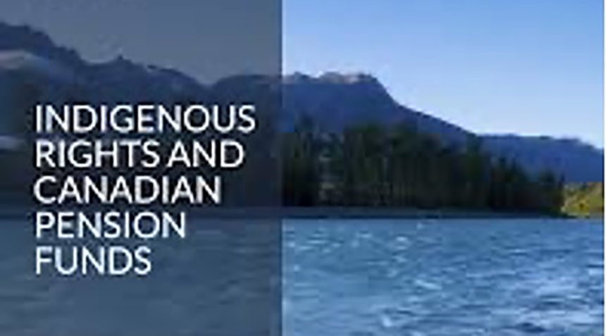 large-pension-funds-lack-indigenous-rights-focused-investment-policies:-study